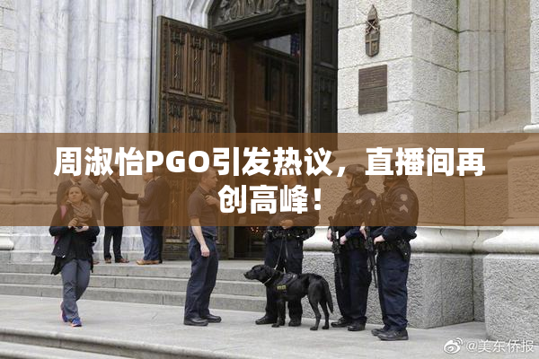 周淑怡PGO引发热议，直播间再创高峰！