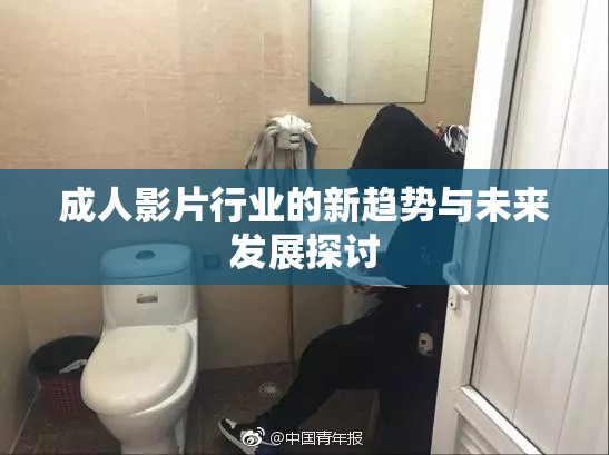 成人影片行业的新趋势与未来发展探讨