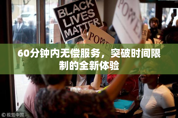 60分钟内无偿服务，突破时间限制的全新体验