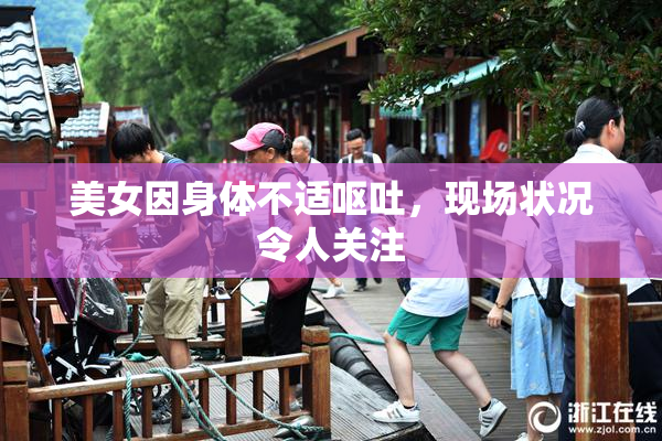 美女因身体不适呕吐，现场状况令人关注