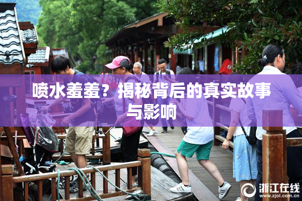 喷水羞羞？揭秘背后的真实故事与影响