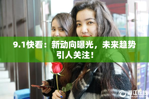 9.1快看：新动向曝光，未来趋势引人关注！