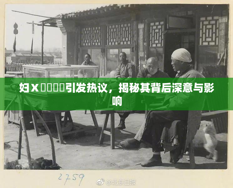 妇Ⅹ乄乂❌‌引发热议，揭秘其背后深意与影响