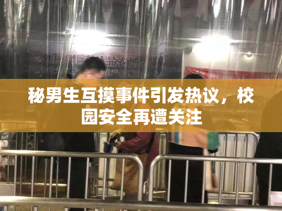 秘男生互摸事件引发热议，校园安全再遭关注