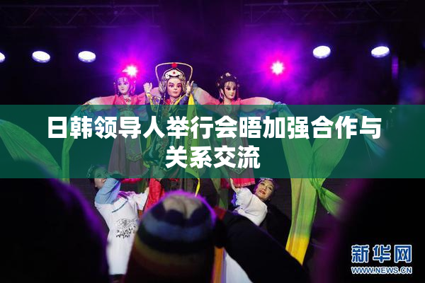 日韩领导人举行会晤加强合作与关系交流