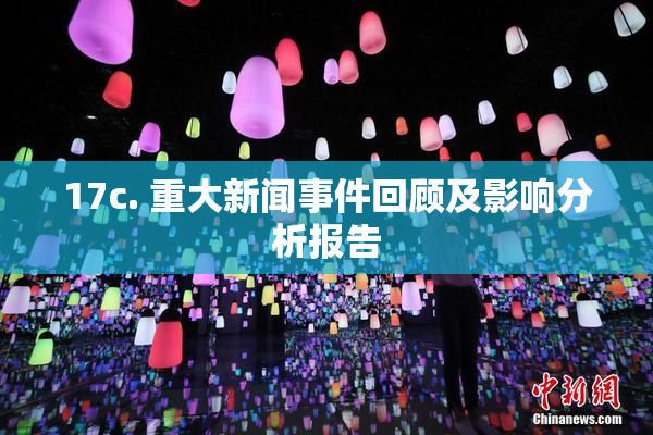 17c. 重大新闻事件回顾及影响分析报告
