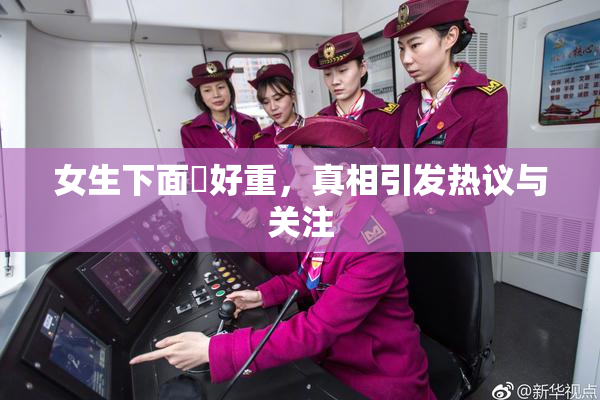 女生下面岀好重，真相引发热议与关注
