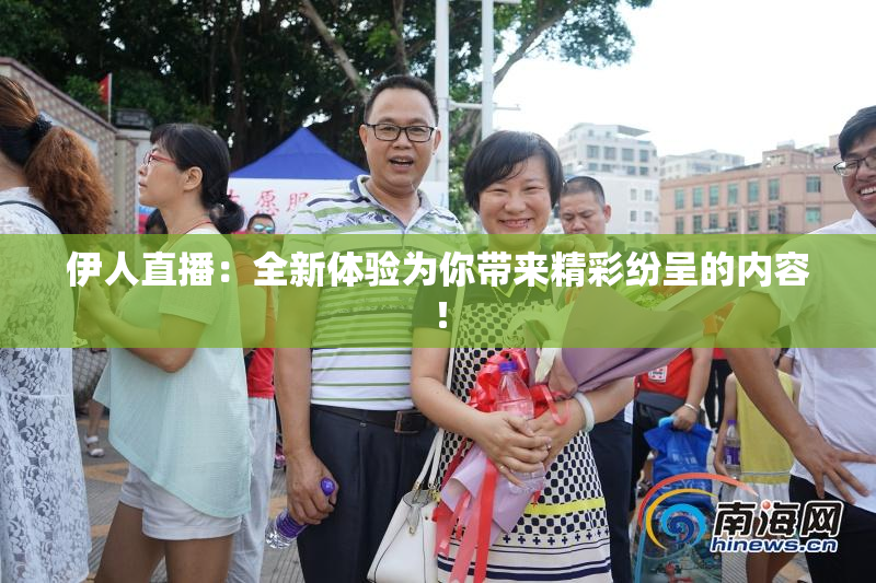 伊人直播：全新体验为你带来精彩纷呈的内容！