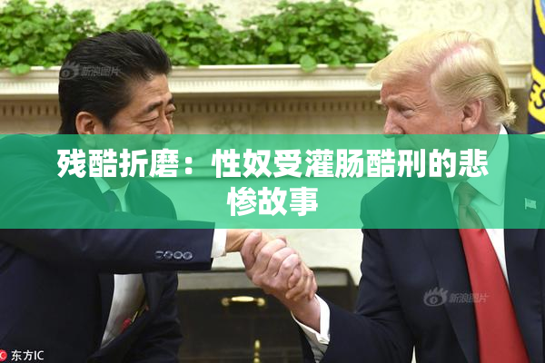 残酷折磨：性奴受灌肠酷刑的悲惨故事