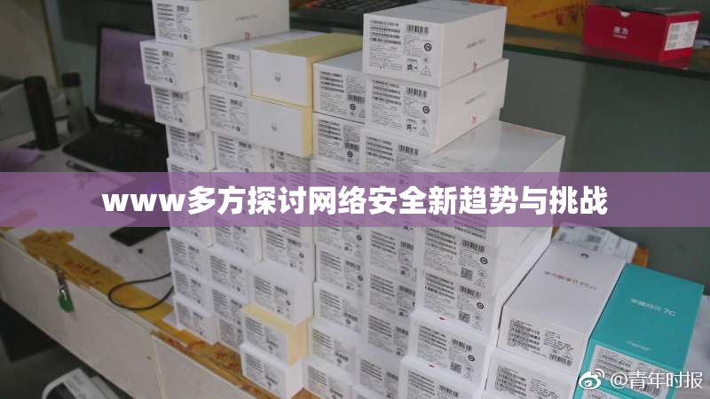 www多方探讨网络安全新趋势与挑战