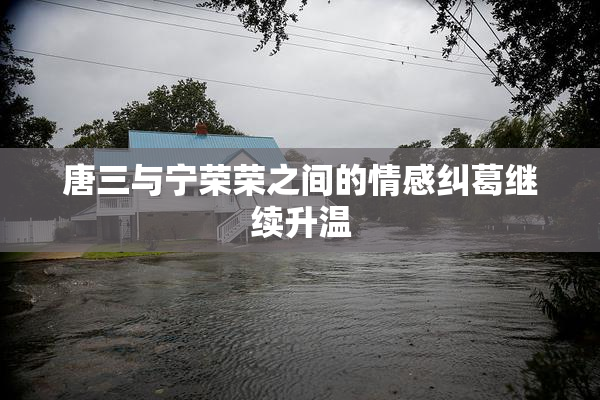 唐三与宁荣荣之间的情感纠葛继续升温