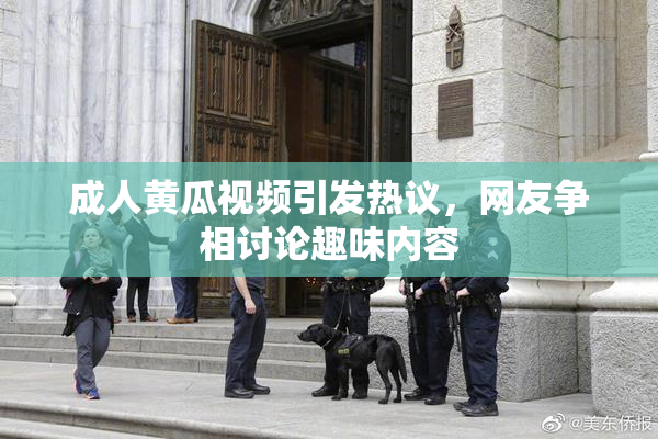 成人黄瓜视频引发热议，网友争相讨论趣味内容
