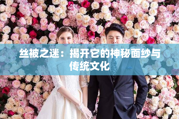 丝被之迷：揭开它的神秘面纱与传统文化