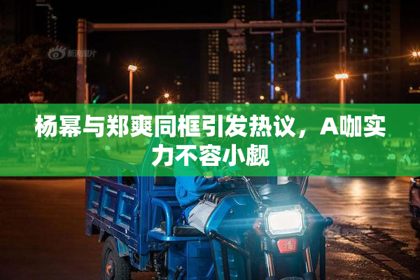 杨幂与郑爽同框引发热议，A咖实力不容小觑