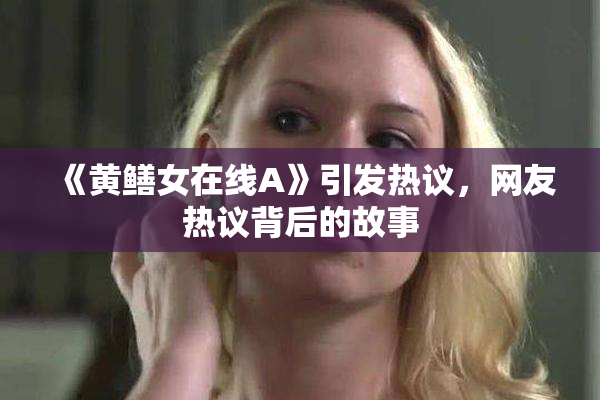 《黄鳝女在线A》引发热议，网友热议背后的故事