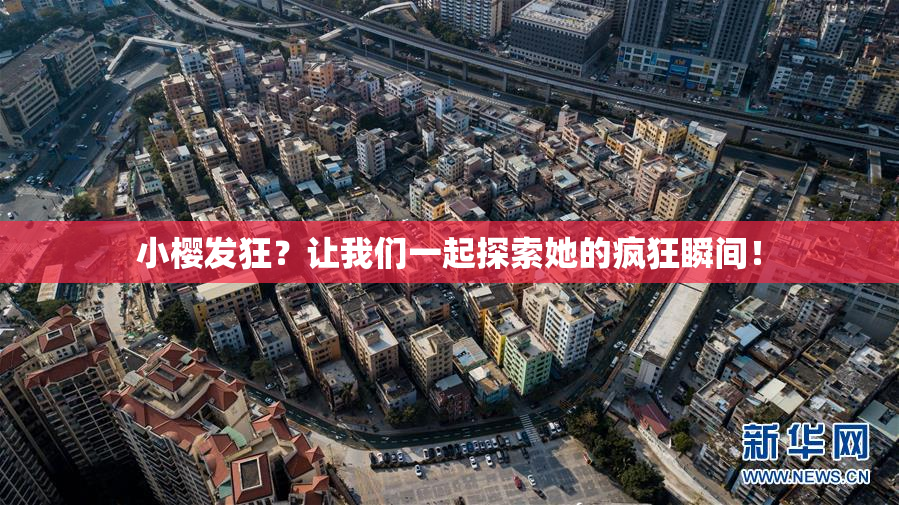 小樱发狂？让我们一起探索她的疯狂瞬间！