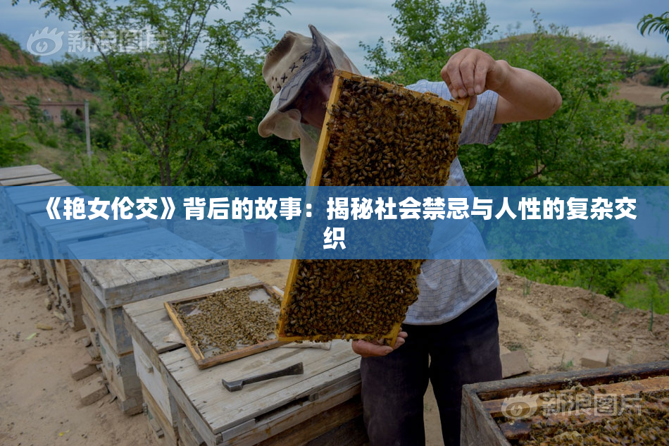 《艳女伦交》背后的故事：揭秘社会禁忌与人性的复杂交织