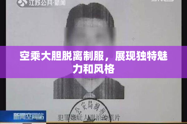 空乘大胆脱离制服，展现独特魅力和风格