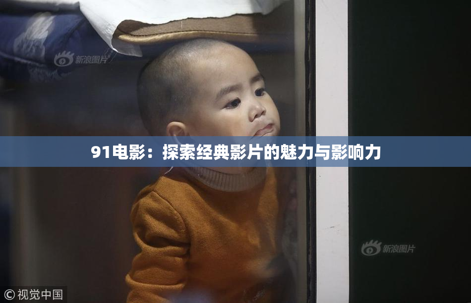 91电影：探索经典影片的魅力与影响力