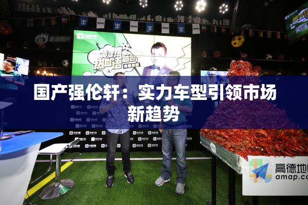 国产强伦轩：实力车型引领市场新趋势