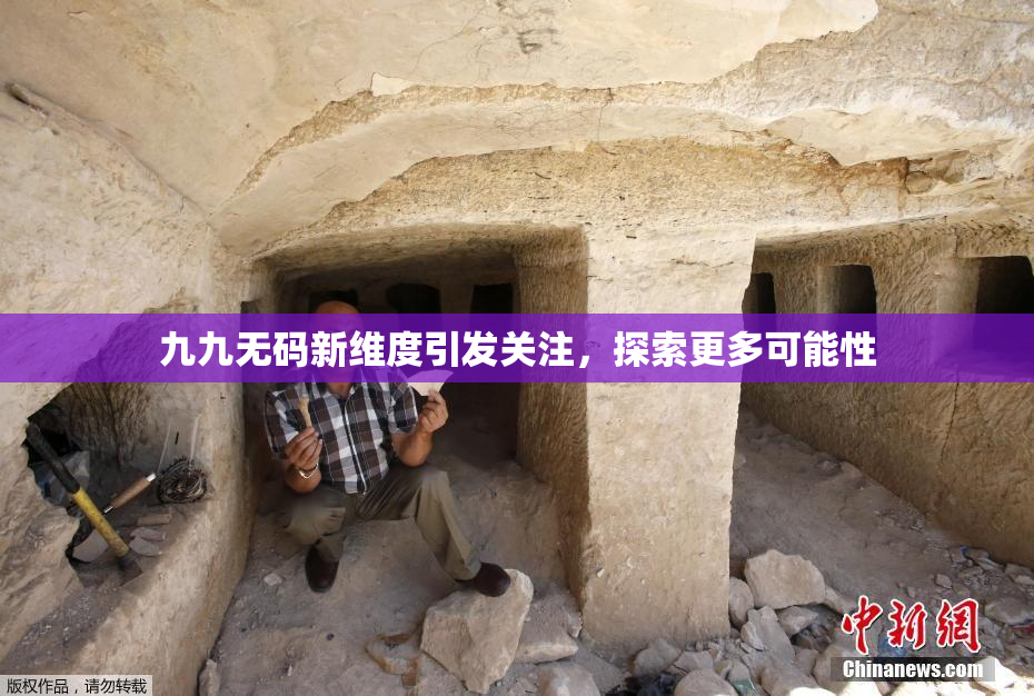 九九无码新维度引发关注，探索更多可能性