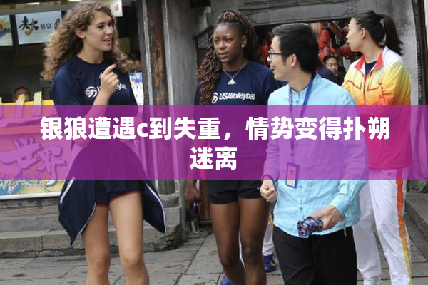 银狼遭遇c到失重，情势变得扑朔迷离