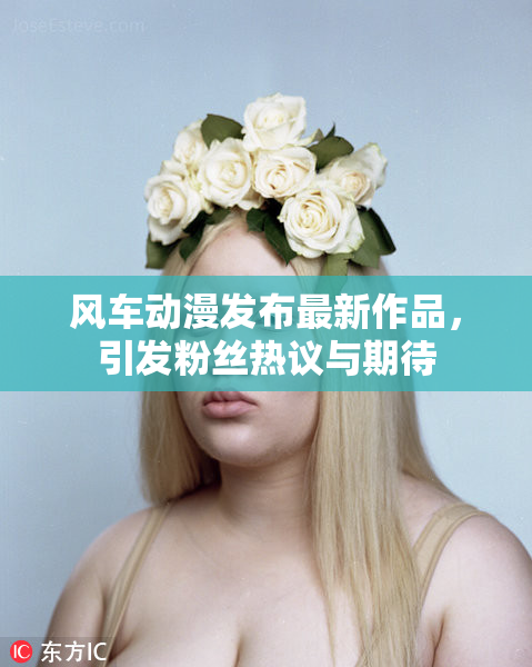 风车动漫发布最新作品，引发粉丝热议与期待