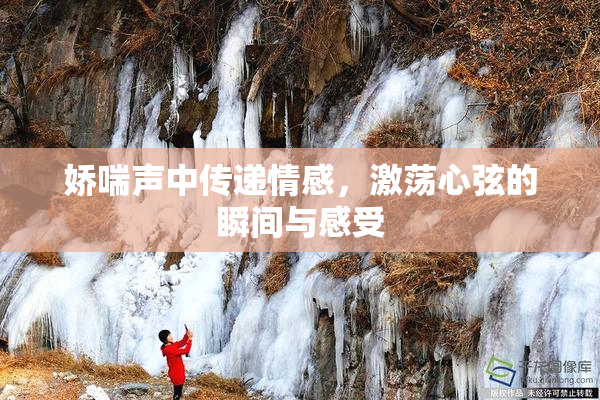 娇喘声中传递情感，激荡心弦的瞬间与感受