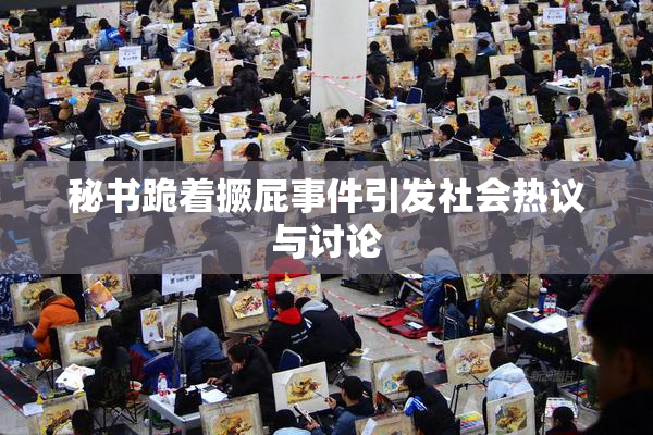 秘书跪着撅屁事件引发社会热议与讨论