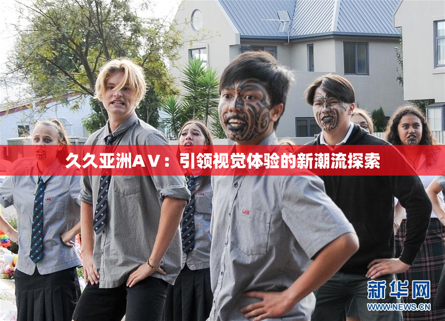 久久亚洲AⅤ：引领视觉体验的新潮流探索