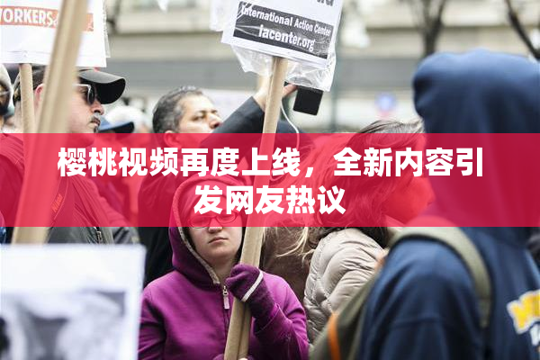 樱桃视频再度上线，全新内容引发网友热议