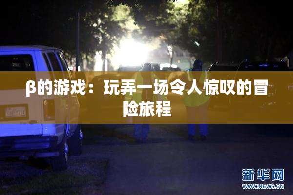 β的游戏：玩弄一场令人惊叹的冒险旅程