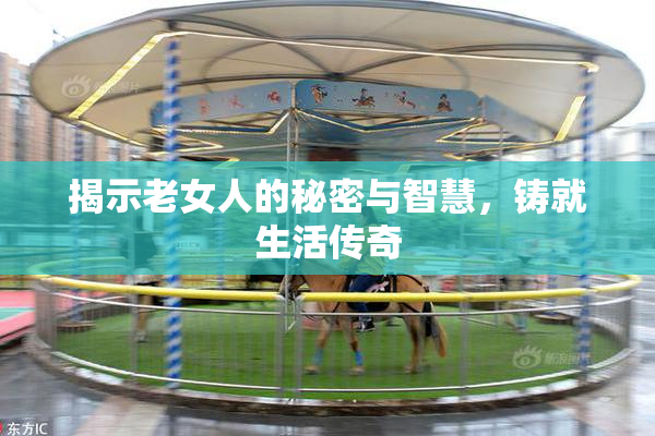 揭示老女人的秘密与智慧，铸就生活传奇