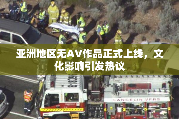 亚洲地区无AV作品正式上线，文化影响引发热议