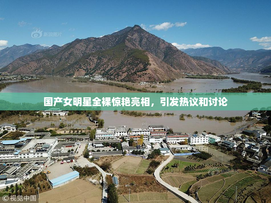 国产女明星全裸惊艳亮相，引发热议和讨论