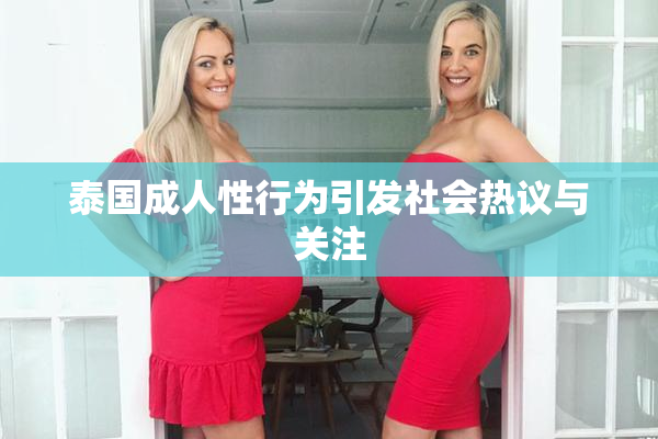 泰国成人性行为引发社会热议与关注
