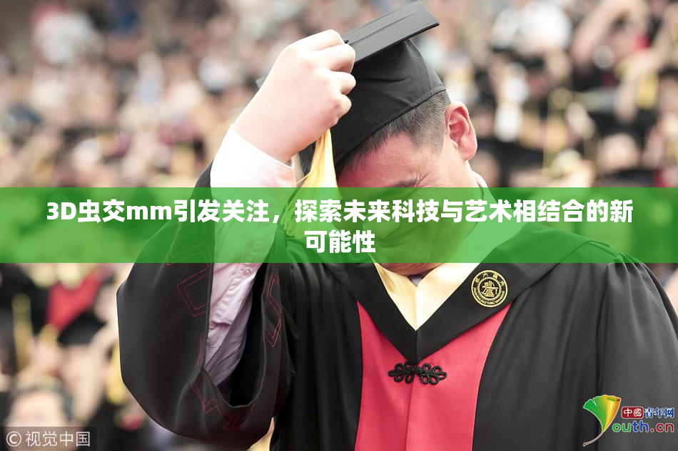 3D虫交mm引发关注，探索未来科技与艺术相结合的新可能性