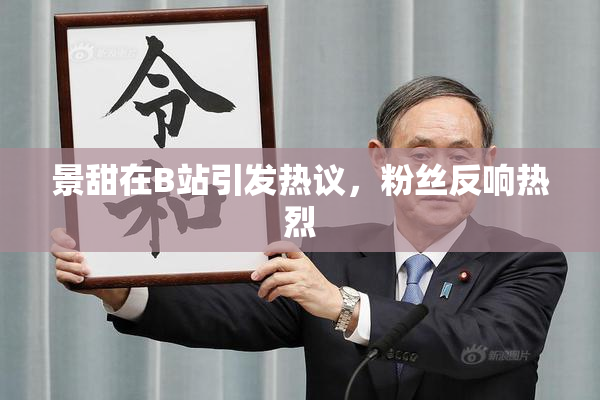 景甜在B站引发热议，粉丝反响热烈