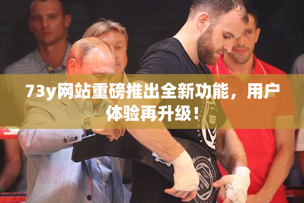 73y网站重磅推出全新功能，用户体验再升级！