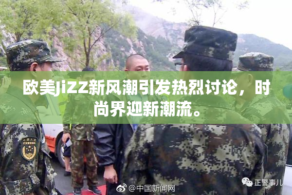 欧美JiZZ新风潮引发热烈讨论，时尚界迎新潮流。