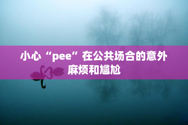 小心“pee”在公共场合的意外麻烦和尴尬
