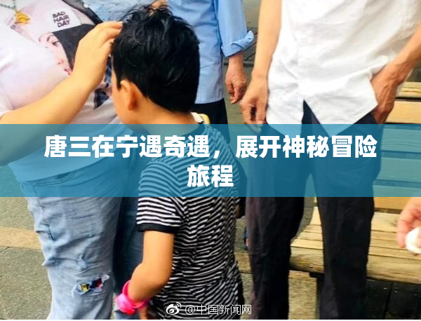唐三在宁遇奇遇，展开神秘冒险旅程