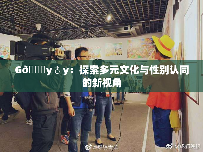 G🈚y♂y：探索多元文化与性别认同的新视角