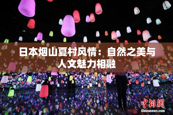 日本烟山夏村风情：自然之美与人文魅力相融