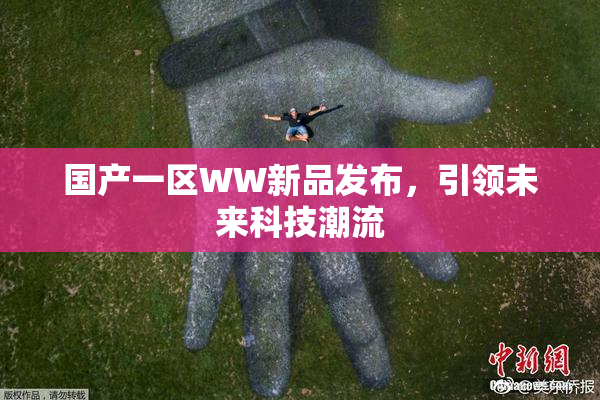 国产一区WW新品发布，引领未来科技潮流
