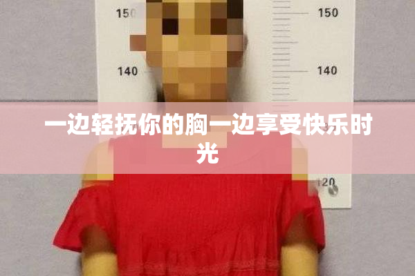 一边轻抚你的胸一边享受快乐时光