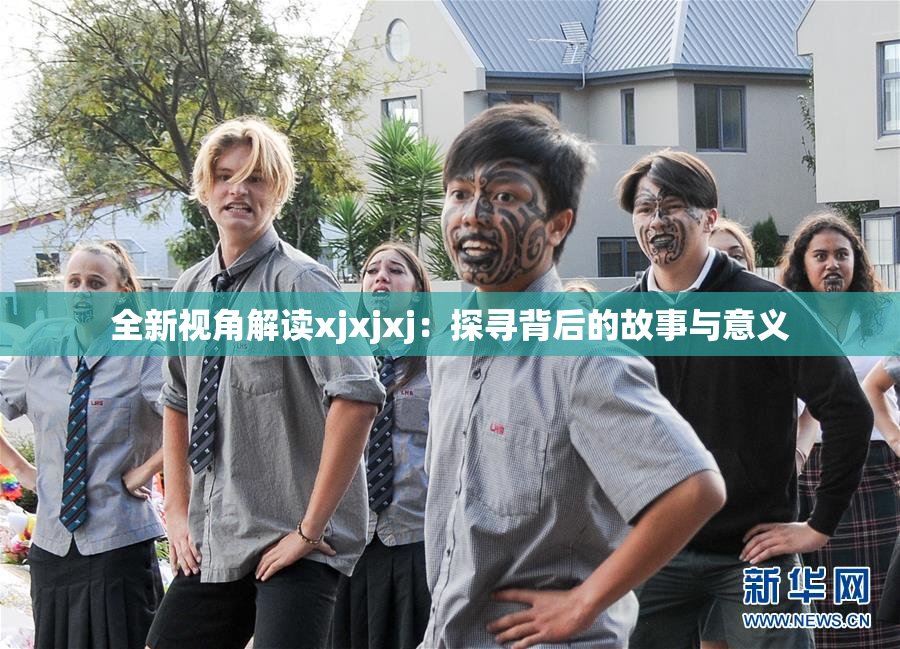 全新视角解读xjxjxj：探寻背后的故事与意义