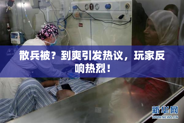 散兵被？到爽引发热议，玩家反响热烈！