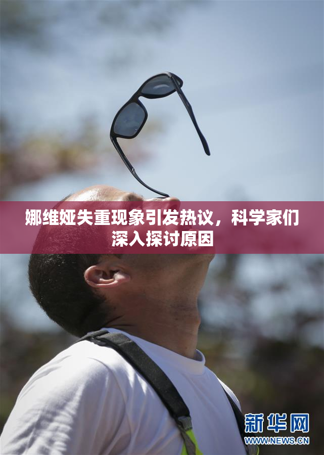 娜维娅失重现象引发热议，科学家们深入探讨原因