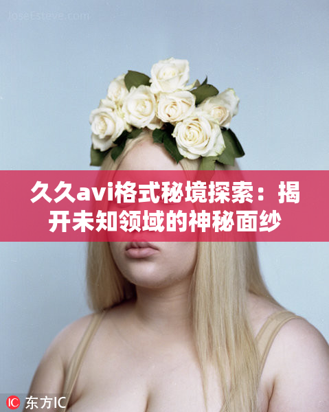 久久avi格式秘境探索：揭开未知领域的神秘面纱